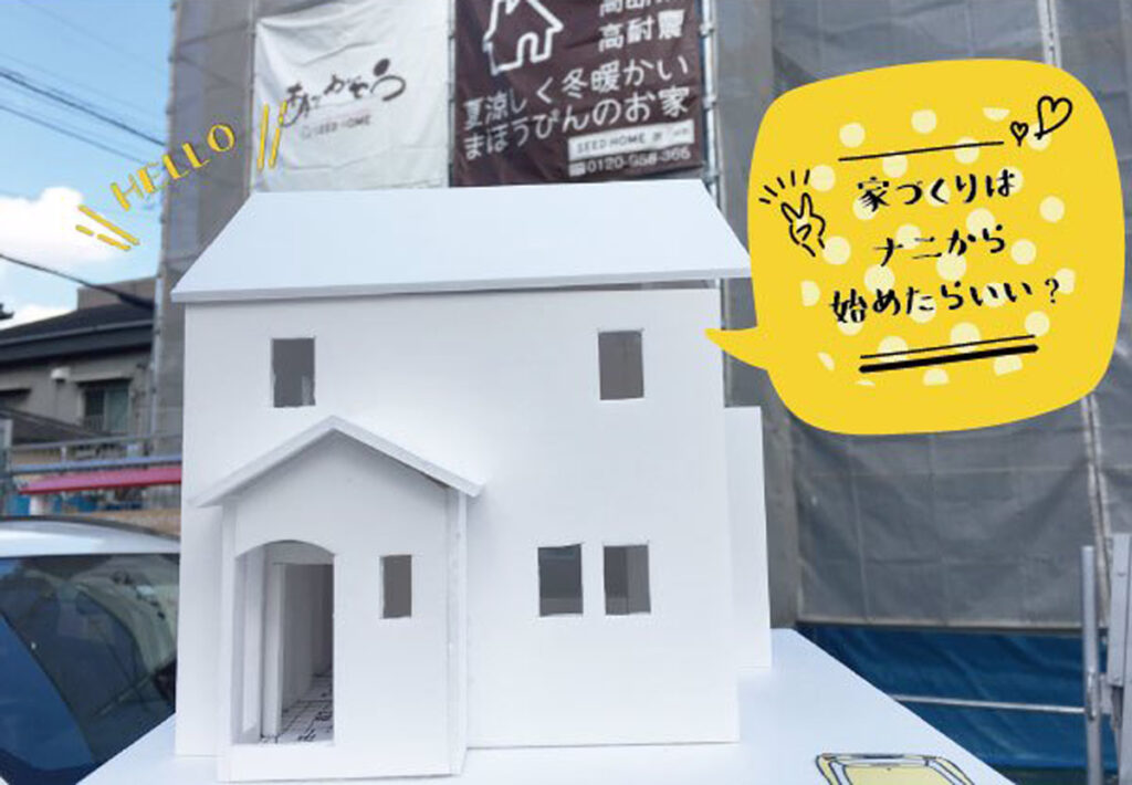 家づくりは何から始めたらいい？　大阪狭山市の工務店SEEDHOME