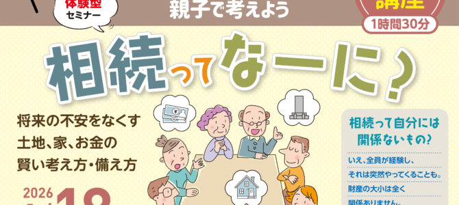 【特別企画！体験型セミナー】相続ってなーに？ ～将来の不安をなくす 土地・家・お金の賢い考え方～